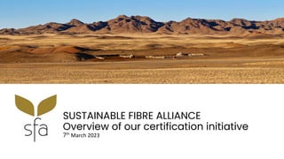 SUSTAINABLE FIBRE ALLIANCE
Overview of our certification initiative
7th
March 2023
 