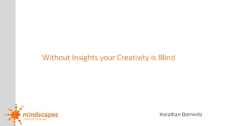 Without Insights your Creativity is Blind 
Yonathan Dominitz 
 