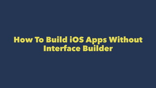 How To Build iOS Apps Without
Interface Builder
 