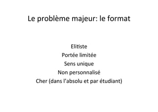 Le
problème
majeur:
le
format
Eli/ste
Portée
limitée
Sens
unique
Non
personnalisé
Cher
(dans
l’absolu
et
par
étudiant)