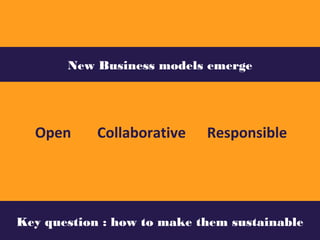 Open
New Business models emerge
Collaborative Responsible
Key question : how to make them sustainable
 