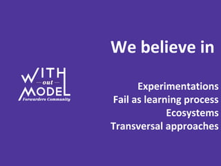 We believe in
Experimentations
Fail as learning process
Ecosystems
Transversal approaches
 