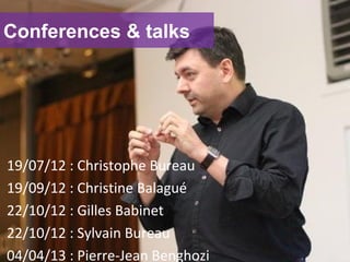 Conferences & talks
19/07/12 : Christophe Bureau
19/09/12 : Christine Balagué
22/10/12 : Gilles Babinet
22/10/12 : Sylvain Bureau
04/04/13 : Pierre-Jean Benghozi
 