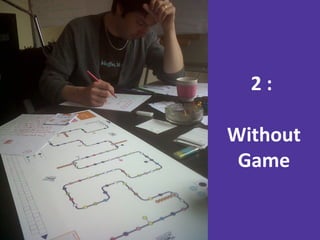What’s next ?
2 :
Without
Game
 