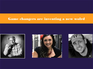 Game changers are inventing a new wolrd
 