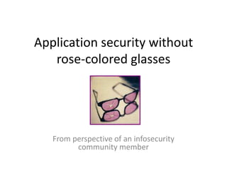 Application security without
   rose-colored glasses




   From perspective of an infosecurity
         community member
 