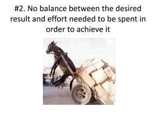 #2. No balance between the desired
result and effort needed to be spent in
          order to achieve it
 