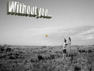 Without you.... 