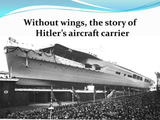 Without wings, the story of
  Hitler’s aircraft carrier
 