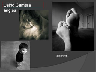 Using Camera
angles




               Bill Brandt
 