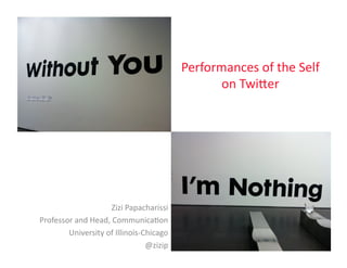 Performances	
  of	
  the	
  Self	
  
                                                             on	
  Twi3er	
  




                           Zizi	
  Papacharissi	
  
Professor	
  and	
  Head,	
  Communica<on	
  
        University	
  of	
  Illinois-­‐Chicago	
  
                                        @zizip	
  
 