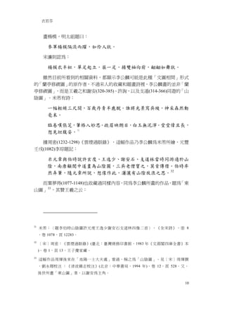 衣若芬



       畫楊模，明太祖題曰：

        參軍楊模隔流而躍，如伶人狀。

       宋濂則認為：

        楊模衣半袒，單足起立，屈一足，揚雙袖向前，翩翩如舞狀。

  雖然目前所看到的相關資料，都顯示李公麟可能是此種「文圖相間」形式
的「蘭亭修禊圖」的原作者，不過宋人的收藏和題畫詩裡，李公麟畫的並非「蘭
亭修禊圖」，而是王羲之和謝安(320-385)、許詢，以及支遁(314-366)同遊的「山
陰圖」。米芾有詩：

        一幅輕綃三尺闊，百歲丹青半鹿脫。誰將光景寫吳綾，神采森然動
        毫末。

        臨卷嘆張芝，筆格入妙思。疏眉映朗目，白玉無泥滓。堂堂偉且長，
        想見坦腹姿。 31

  據周密(1232-1298)《雲煙過眼錄》，這幅作品乃李公麟為米芾所繪，元豐
壬戌(1082)李琮題記：

        米元章與伯時說許玄度、王逸少、謝安石、支道林當時同游適於山
        陰，南唐顧閎中遂畫為山陰圖，三吳老僧寶之，莫肯傳借。伯時率
        然弄筆，隨元章所說，想像作此，瀟灑有山陰放浪之思。 32

  而葉夢得(1077-1148)也收藏過同樣內容，同為李公麟所畫的作品，題為「東
   33
山圖」 ，其贊王羲之云：




31
     米芾：〈題李伯時山陰圖許元度王逸少謝安石支道林四像二首〉，《全宋詩》，册 8
     ，卷 1078，頁 12283。
32
     ［宋］周密：《雲煙過眼錄》(臺北：臺灣商務印書館，1983 年《文淵閣四庫全書》本
     )，卷 1，頁 13，王子慶家藏。
33
     這幅作品周煇後來在「池陽一士大夫處」看過，稱之為「山陰圖」。見［宋］周煇撰
     ，劉永翔校注 ：《清波雜志校注》(北京：中華書局，1994 年)，卷 12，頁 528。又，
     後世所畫「東山圖」者，以謝安為主角。

                                                 10
 