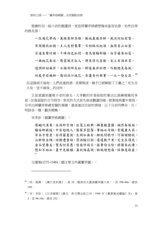 俯仰之間──「蘭亭修禊圖」及其題跋初探


  張鼐的另一組六首的題畫詩，更是將蘭亭修禊想像成富有仙意，怡然自得
的桃花源：

            一徑飛花帶雨，萬株垂柳含煙。勝地真堪吾醉，風流何似前賢。

            草閣獨依松樹，主人長對鵞羣。不妨臨池把酒，無限青山白雲。

            百道泉聲竹裡，千峰雨色松間。黄鳥催觴新韻，白茅藉客初筵。

            一曲桃花春水，幾箇風月狂人。興來得句差勝，坐上有酒非貧。

            遠澗斜迴曲岸，石橋西畔長松。醉後無非妙理，吟餘總是春風。

            何處亭前楊柳，幾回洞口桃花。吾廬吾竹樂事，一丘一壑生涯。 89

 在這個洞天福地，人們流連詩酒，其樂無涯，幾乎已經解脫了王羲之「死生亦
 大矣，豈不痛哉」的沈吟。

  正是意識到畫裡不老的春光，大多數的作者採取的筆法比張鼐複雜而多
面，往復迴旋於古今時空，常見的方式是先敘述觀畫因緣，接著描寫畫中景致，
引申出與蘭亭修禊有關的事蹟，最後重回目前的情境。以下分別列舉宋、元、
明詩各一篇，觀其梗概。

       宋李彭〈題蘭亭修禊圖〉：

            商飈吹漢皋，水滿郎官湖。狂策上秋興，拂塵觀畫圖。娟然春風面，
            觴詠聊歡娱。中有超絕人，髯髯多髭鬚。筆端吐奇胸，紫鳳兼天吳。
            草木方變衰，安得蘭蕙俱。生絹如無有，酣放間歌呼。可憐謝餘杭，
            沾醉欹坐隅。詩慳遭重劾，罰酒輸行厨。遙遙數千里，定交在須臾。
            金谷望塵友，鸞鳥何其愚。嗟彼許敬宗，握筆侍玉除。將圖來此傳，
            懸知不相如。畫中見勝韻，真欲誅姦諛。臨風增想像，候雁度晴虛。
            90




       元虞集(1272-1348)〈題汪華玉所藏蘭亭圖〉：




89
     ［明］張鼐：《寶日堂初集》，卷 32〈題徐成夫畫扇蘭亭圖六首〉，頁 39b-40a，總頁
     148。
90
     ［宋］李彭：《日涉園集》(臺北：新文豐出版公司，1989 年《叢書集成續編》本)，卷
     2，頁 9b-10a，總頁 252。

                                               33
 