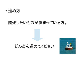 ●
進め方
開発したいものが決まっている方。
どんどん進めてください
 