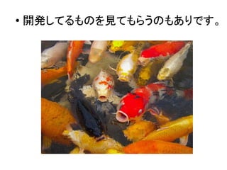 ●
開発してるものを見てもらうのもありです。
 