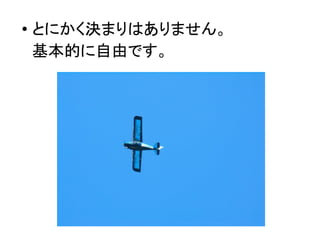 ●
とにかく決まりはありません。
基本的に自由です。
 