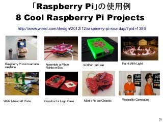 29
「Raspberry Pi」の使用例
8 Cool Raspberry Pi Projects
Paint With Light
Write Minecraft Code Construct a Lego Case Mod a Robot...