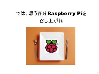 32
では、思う存分Raspberry Piを
召し上がれ
 