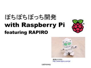 ぼちぼちぼっち開発
with Raspberry Pi
featuring RAPIRO
in 大阪
on 2014/05/31
Doorkeeperで受付
catmoney
画像の引用元
http://www.rapiro.com/ja/
http://bochi.doorkeeper.jp/events/11652
 