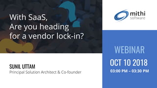 With SaaS,
Are you heading
for a vendor lock-in?
SUNIL UTTAM
Principal Solution Architect & Co-founder
WEBINAR
03:00 PM – 03:30 PM
OCT 10 2018
 