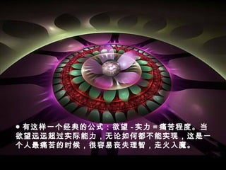● 有这样一个经典的公式：欲望 - 实力 = 痛苦程度。当
欲望远远超过实际能力，无论如何都不能实现，这是一
个人最痛苦的时候，很容易丧失理智，走火入魔。
 