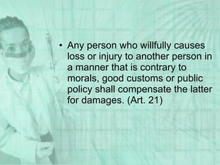 Any person who willfully causes loss or injury to another person in a manner that is contrary to morals, good customs or public policy shall compensate the latter for damages. (Art. 21) 