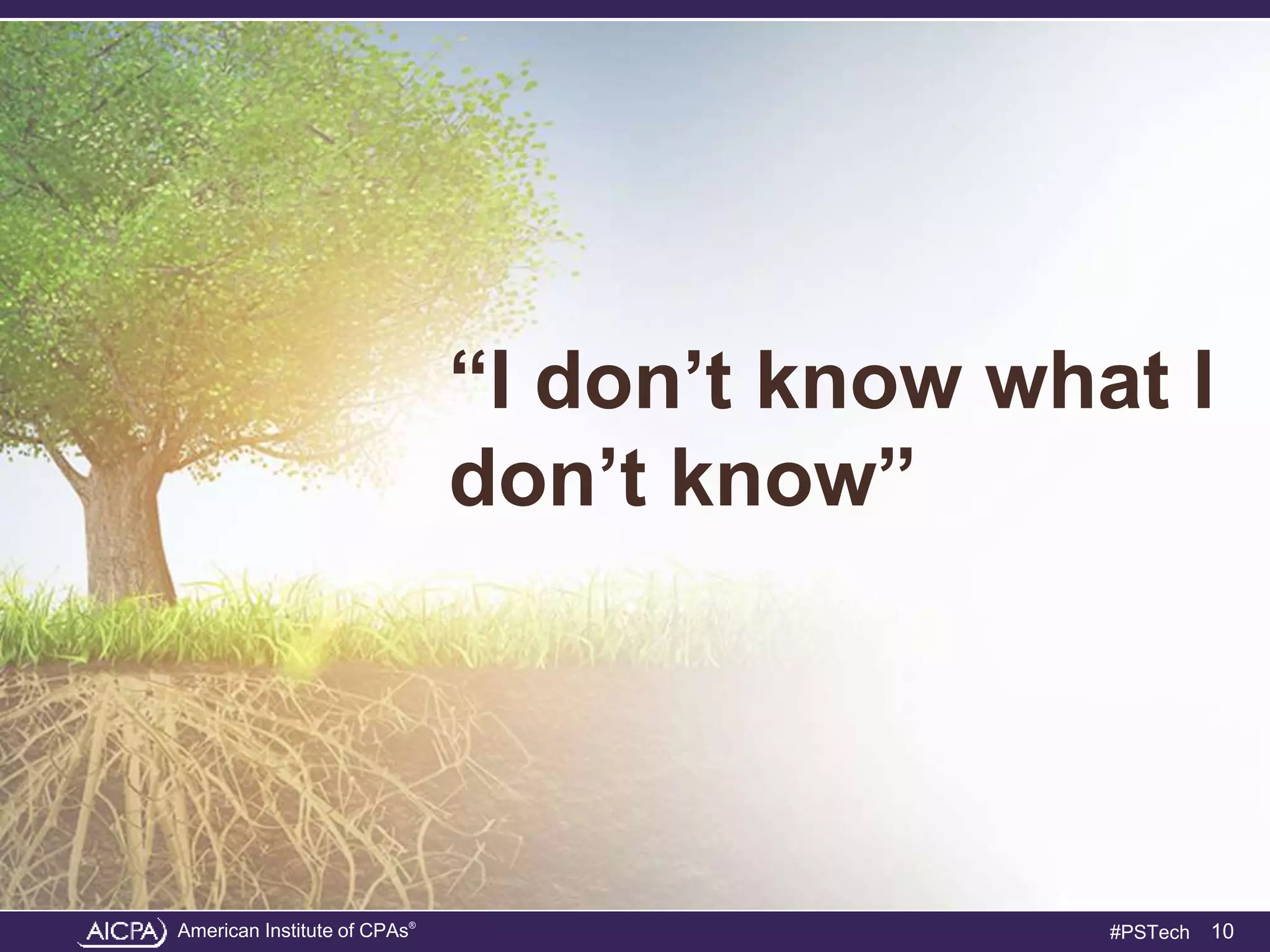 American Institute of CPAs®
#PSTech
“I don’t know what I
don’t know”
10
 