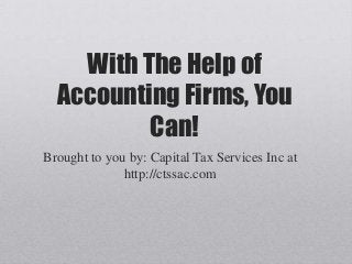 With The Help of
Accounting Firms, You
Can!
Brought to you by: Capital Tax Services Inc at
http://ctssac.com
 