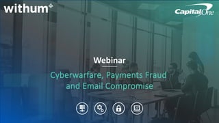 Cyberwarfare, Payments Fraud
and Email Compromise
Webinar
 