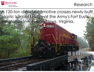 A 120-ton diesel locomotive crosses newly built
plastic lumber bridge at the Army's Fort Eustis
installation in Newport News, Virginia.
Research
 