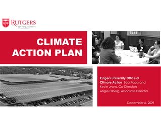 CLIMATE
ACTION PLAN
December 6, 2021
Rutgers University Office of
Climate Action Bob Kopp and
Kevin Lyons, Co-Directors
Angie Oberg, Associate Director
 