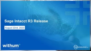 1
2023 WithumSmith+Brown, PC
Sage Intacct R3 Release
August 22nd, 2023
 