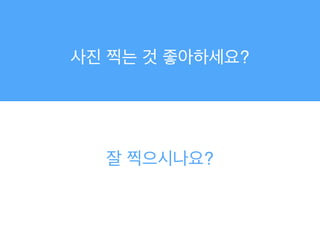 사진 찍는 것 좋아하세요?
잘 찍으시나요?
 