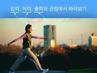 입력, 처리, 출력의 관점에서 바라보기
 