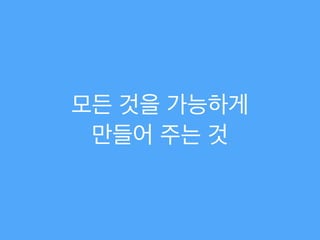 모든 것을 가능하게 !
만들어 주는 것
 
