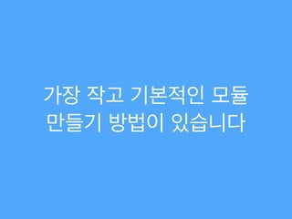 가장 작고 기본적인 모듈
만들기 방법이 있습니다
 