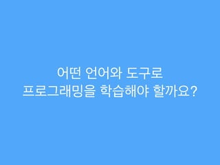 어떤 언어와 도구로  
프로그래밍을 학습해야 할까요?
 