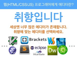 웹(HTML/CSS/JS) 프로그래머에게 에디터란?
취향입니다!
세상엔 너무 많은 에디터가 존재합니다.!
취향에 맞는 에디터를 선택하세요.
… …
 