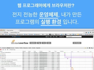 전지 전능한 운영체제, 내가 만든
프로그램의 실행 환경 입니다.
웹 프로그래머에게 브라우저란?
 