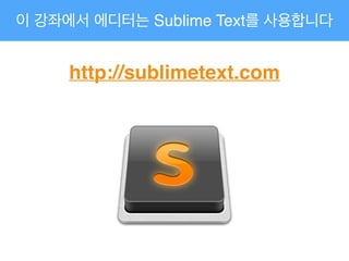 이 강좌에서 에디터는 Sublime Text를 사용합니다
http://sublimetext.com
 