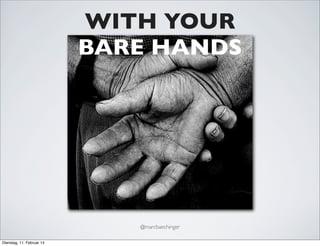 WITH YOUR
BARE HANDS

@marcbaechinger
Dienstag, 11. Februar 14

 