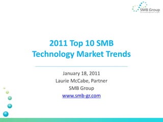 2011 Top 10 SMB
Technology Market Trends

        January 18, 2011
     Laurie McCabe, Partner
           SMB Group
        www.smb-gr.com
 