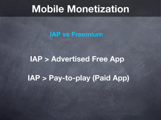 Mobile Monetization

      IAP vs Freemium


IAP > Advertised Free App

IAP > Pay-to-play (Paid App)
 