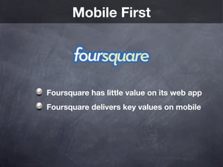 Mobile First




Foursquare has little value on its web app
Foursquare delivers key values on mobile
 