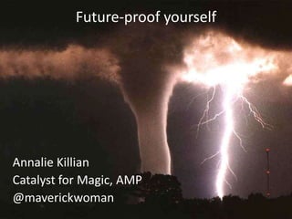 Future-proof yourself




Annalie Killian
Catalyst for Magic, AMP
@maverickwoman
 