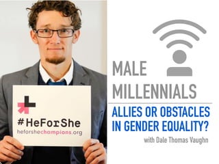 MALE
MILLENNIALS
ALLIES OR OBSTACLES
IN GENDER EQUALITY?
with Dale Thomas Vaughn
 