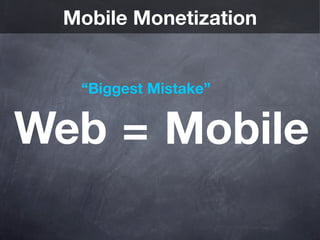 Mobile Monetization


  “Biggest Mistake”


Web = Mobile
 