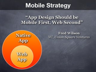Mobile Strategy
   “App Design Should be
  Mobile First, Web Second”

                   Fred Wilson
Native       VC, Union Square Ventures
 App


Web
App
 