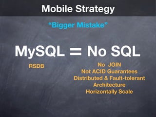 Mobile Strategy
        “Bigger Mistake”


MySQL = No SQL
 RSDB                  No JOIN
                 Not ACID Guarantees
              Distributed & Fault-tolerant
                      Architecture
                   Horizontally Scale
 