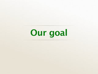 Our goal
 
